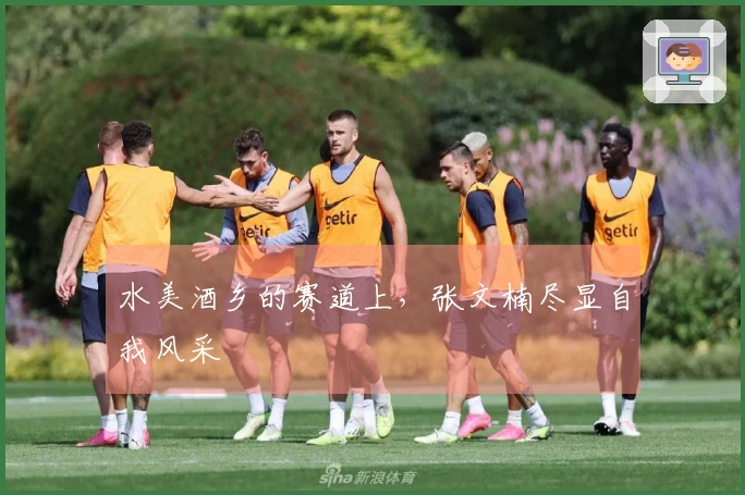 水美酒乡的赛道上，张文楠尽显自我风采