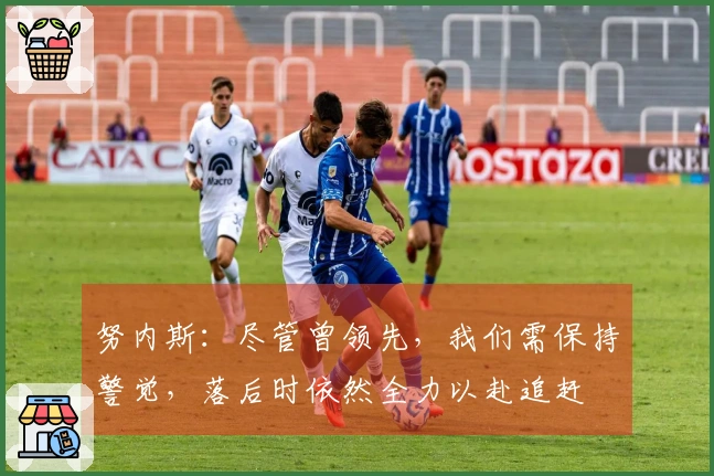 努内斯：尽管曾领先，我们需保持警觉，落后时依然全力以赴追赶