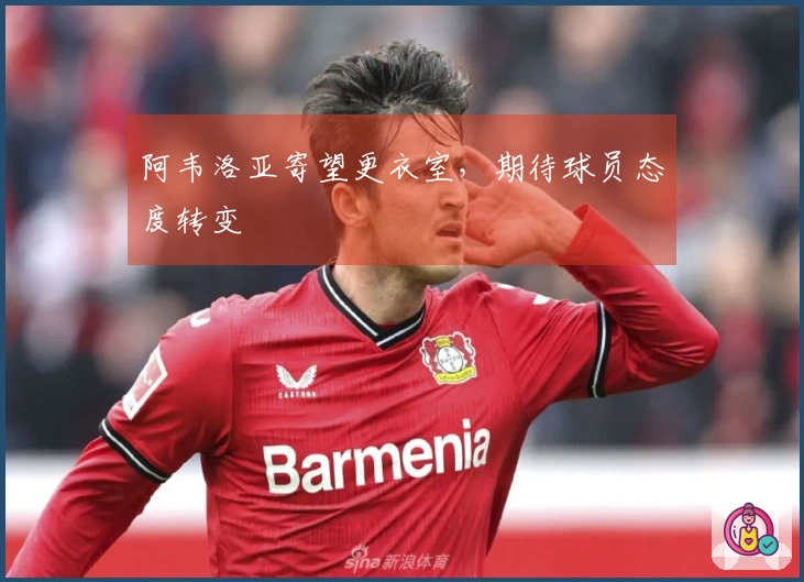 阿韦洛亚寄望更衣室，期待球员态度转变