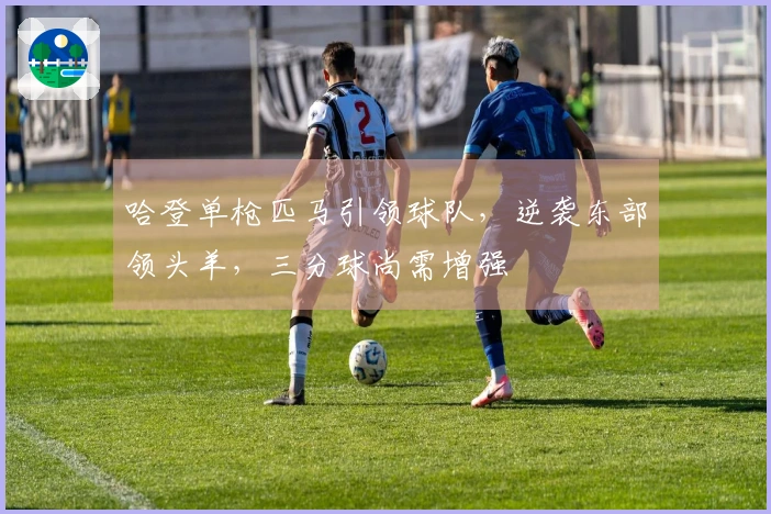 哈登单枪匹马引领球队，逆袭东部领头羊，三分球尚需增强