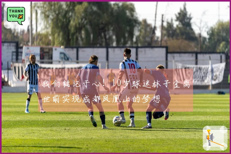 我们铭记于心！10岁球迷林子金离世前实现成都凤凰山的梦想