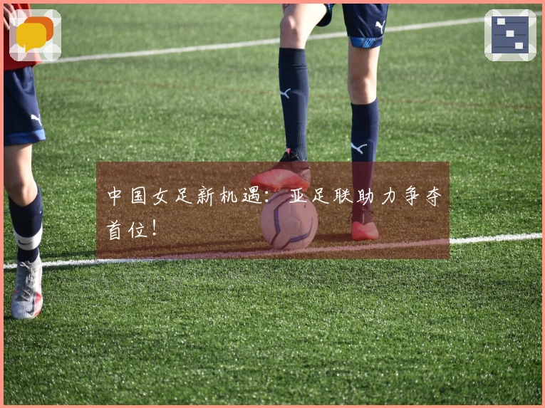 中国女足新机遇:亚足联助力争夺首位!