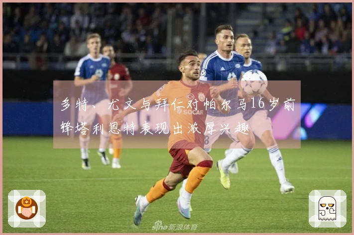 多特、尤文与拜仁对帕尔马16岁前锋塔利恩特表现出浓厚兴趣