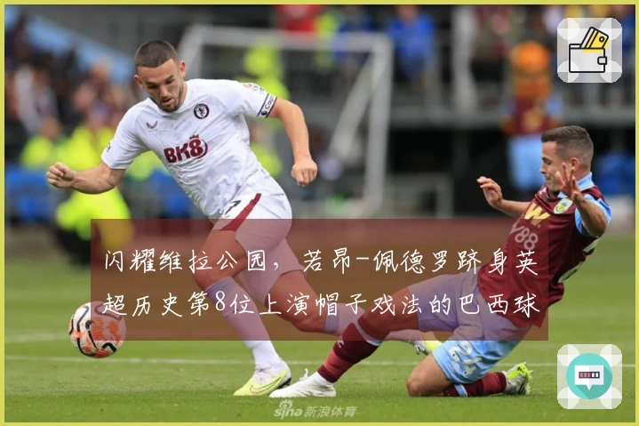 闪耀维拉公园，若昂-佩德罗跻身英超历史第8位上演帽子戏法的巴西球员