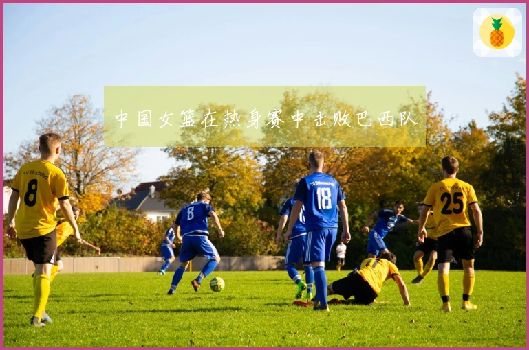 中国女篮在热身赛中击败巴西队