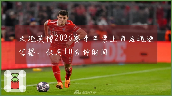 大连英博2026赛季年票上市后迅速售罄，仅用10分钟时间