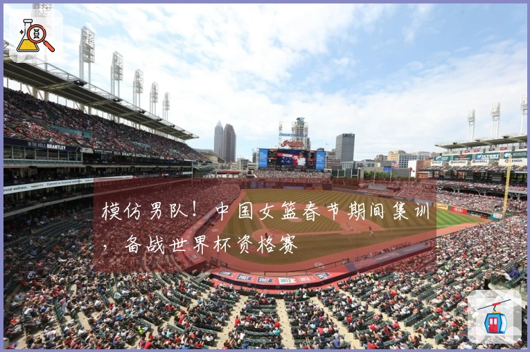 模仿男队！中国女篮春节期间集训，备战世界杯资格赛