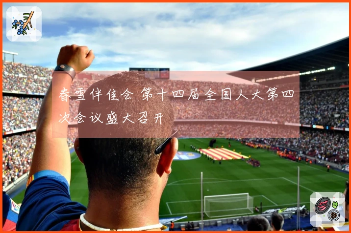 春雪伴佳会 第十四届全国人大第四次会议盛大召开